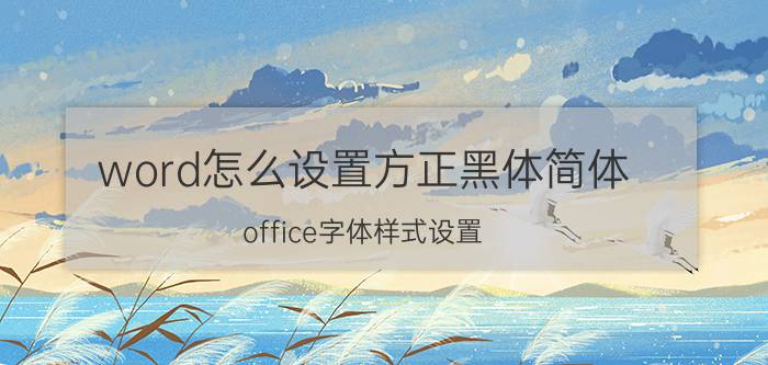 word怎么设置方正黑体简体 office字体样式设置？